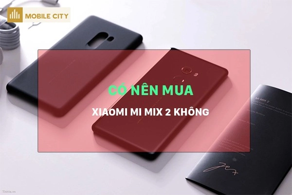 Có nên mua Xiaomi Mi Mix 2
