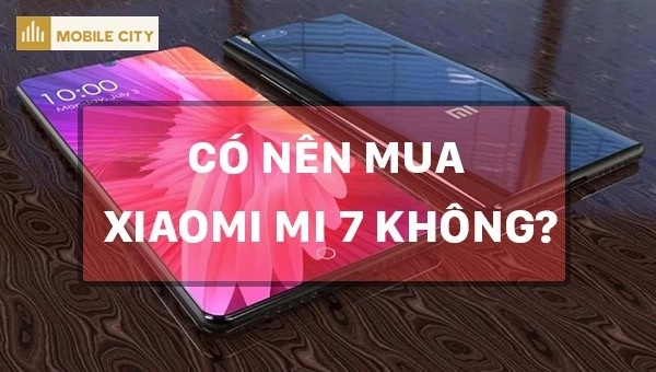 Có nên mua Xiaomi Mi7