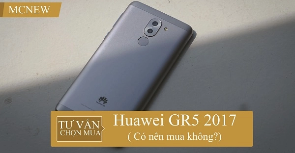 Có nên mua Huawei GR5 2017