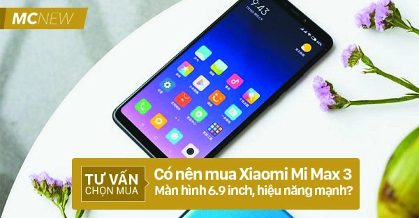 Có nên mua Xiaomi Mi Max 3