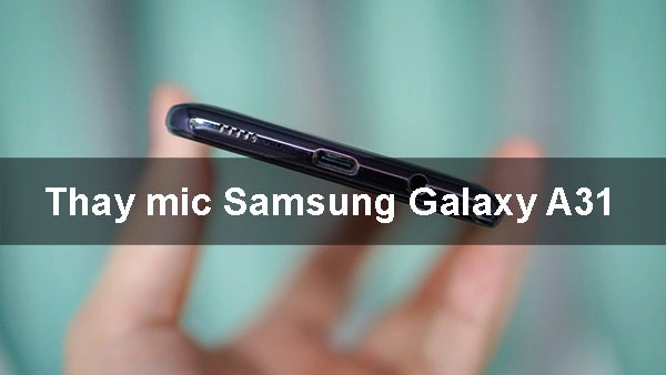Nguyên nhân dẫn đến Thay mic Samsung Galaxy A31