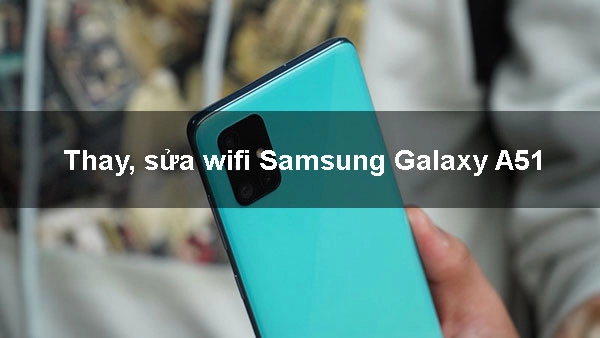 Địa chỉ Thay, sửa wifi Samsung Galaxy A51 uy tín, giá rẻ