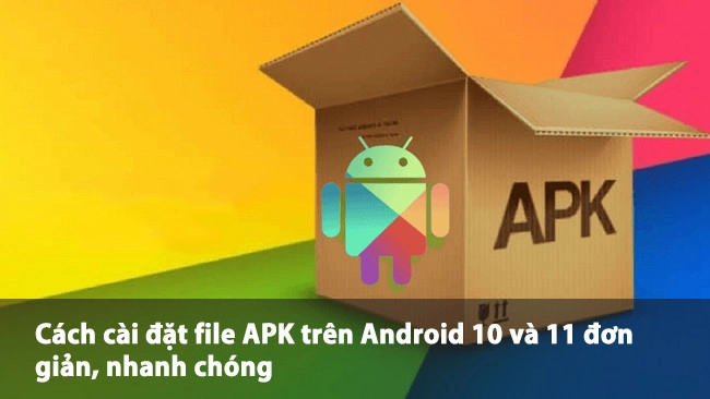 Cách cài đặt file APK trên Android 10 và 11 đơn giản, nhanh chóng