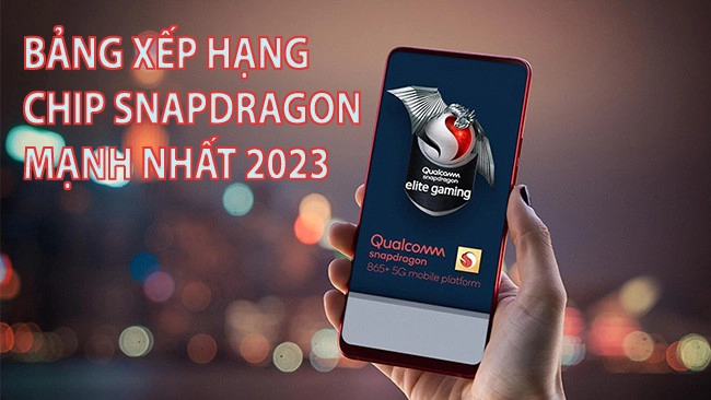 Bảng xếp hạng chip Snapdragon mạnh nhất 2023