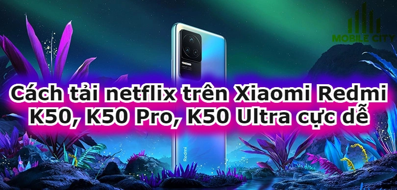 cach-tai-netflix-tren-xiaomi-redmi-k50-k50-pro-k50-ultra.jpg