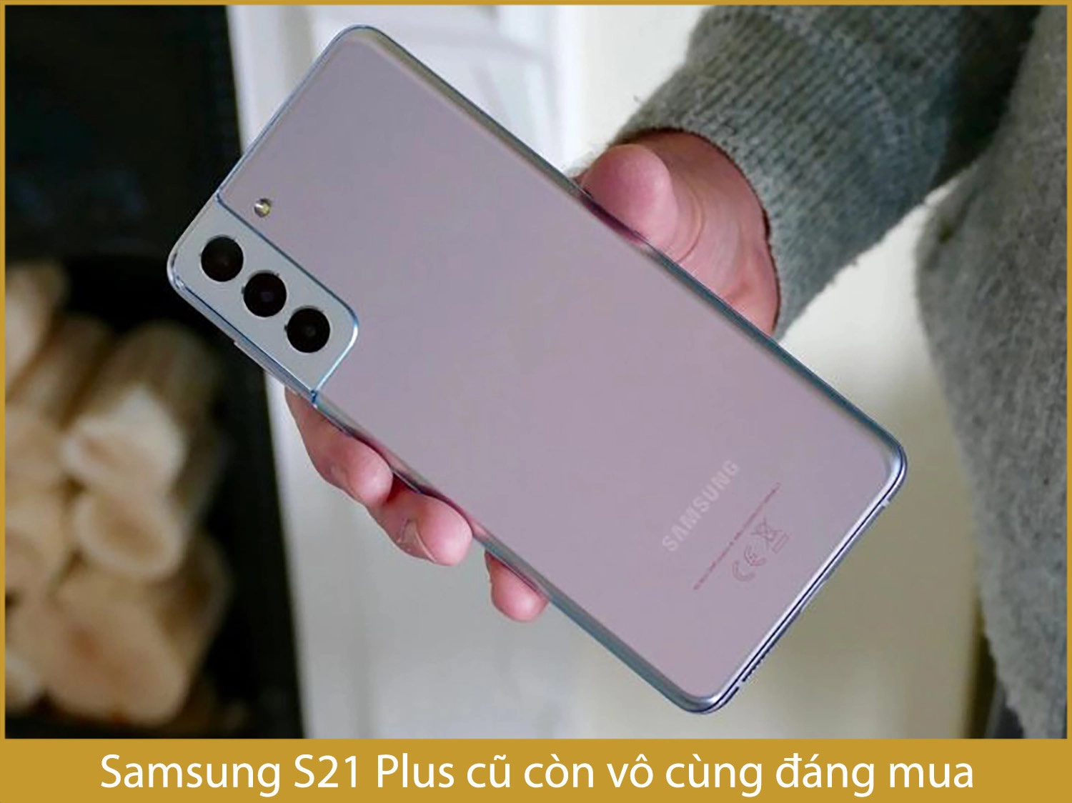 Samsung S21 Plus cũ đã có gái rẻ hơn máy mới rất nhiều