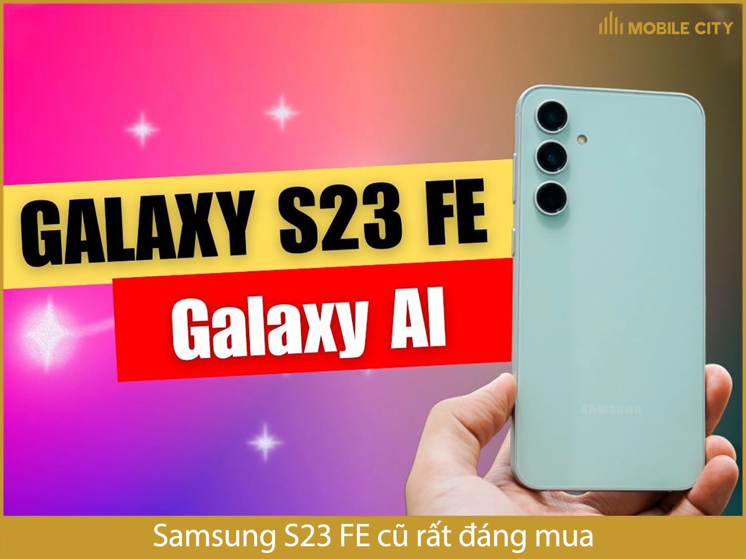 Samsung S23 FE cũ có giá rẻ hơn máy mới rất nhiều và rất đáng mua